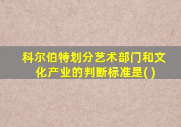 科尔伯特划分艺术部门和文化产业的判断标准是( )